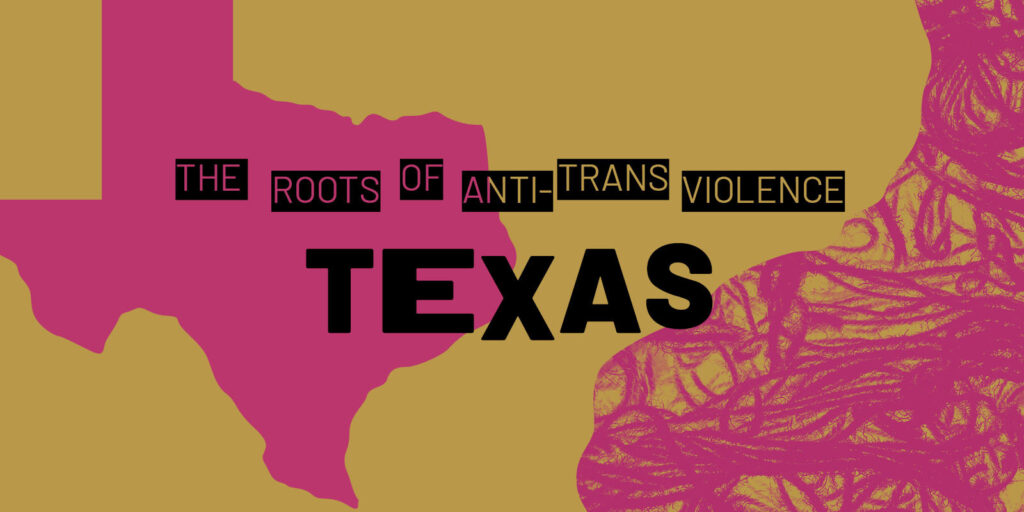 The roots of anti-trans violence Texas.